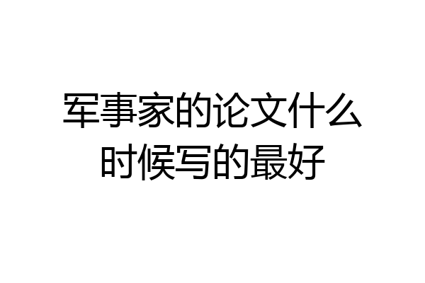 军事家的论文什么时候写的最好