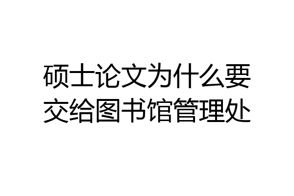 硕士论文为什么要交给图书馆管理处
