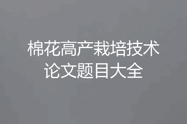 棉花高产栽培技术论文题目大全
