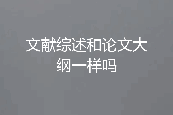 文献综述和论文大纲一样吗