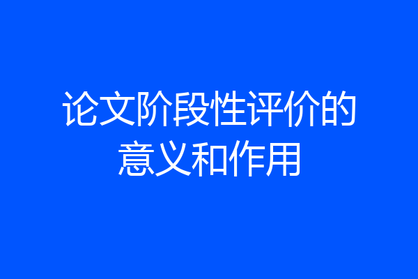 论文阶段性评价的意义和作用