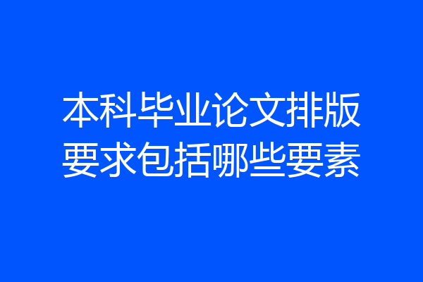 本科毕业论文排版要求包括哪些要素