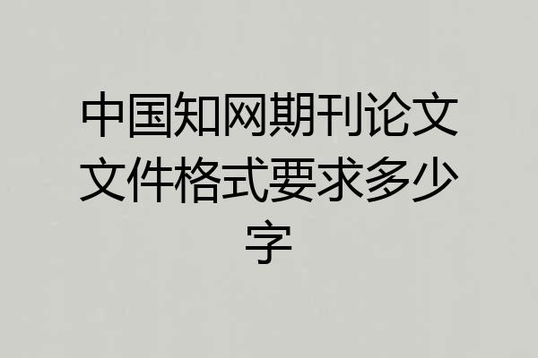 中国知网期刊论文文件格式要求多少字