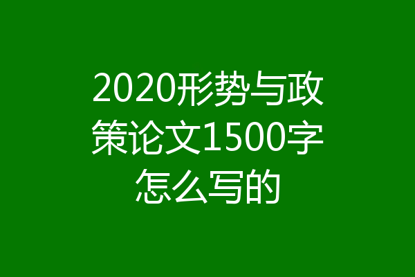 2020形势与政策论文1500字怎么写的