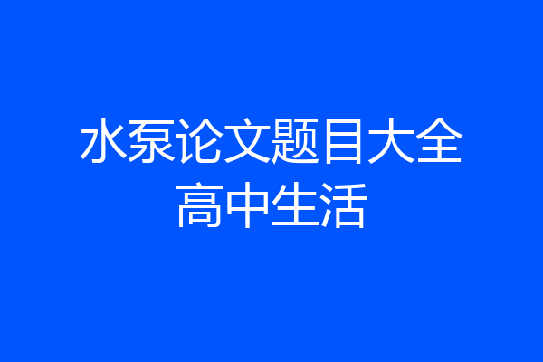 水泵论文题目大全高中生活