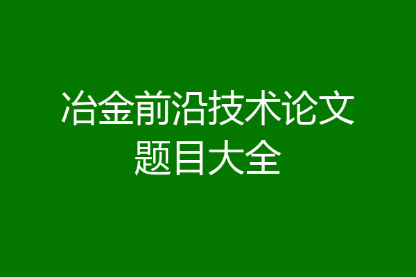 冶金前沿技术论文题目大全