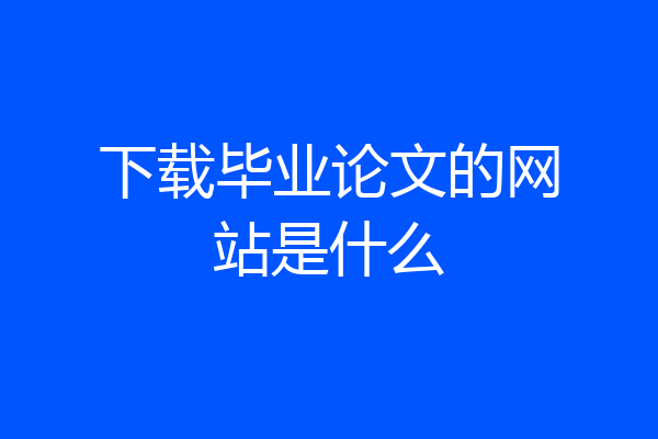 下载毕业论文的网站是什么