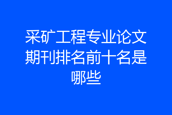 采矿工程专业论文期刊排名前十名是哪些