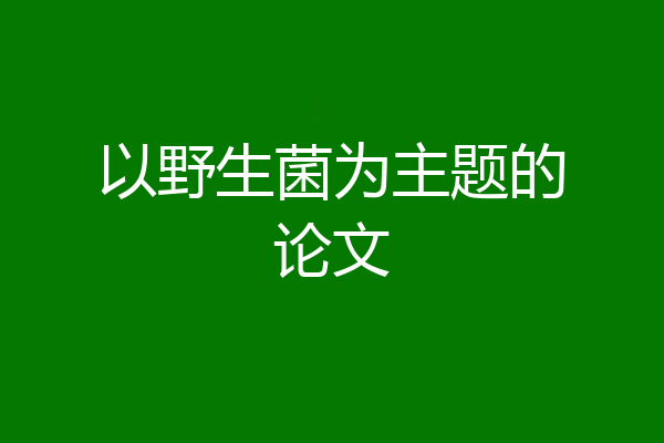 以野生菌为主题的论文