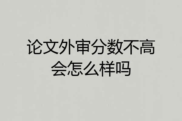 论文外审分数不高会怎么样吗