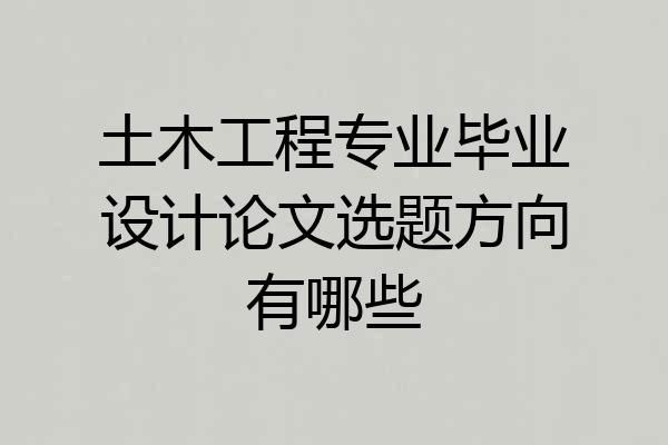 土木工程专业毕业设计论文选题方向有哪些