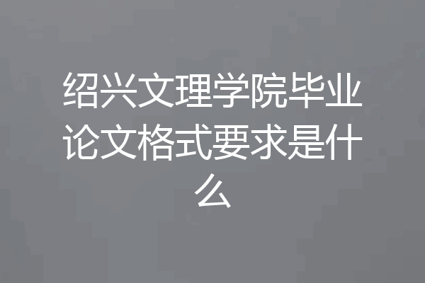 绍兴文理学院毕业论文格式要求是什么