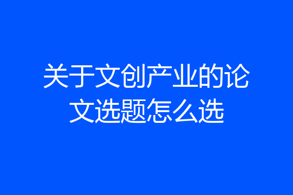 关于文创产业的论文选题怎么选