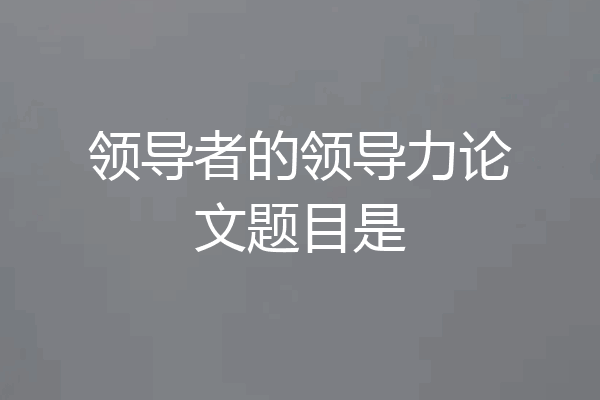 领导者的领导力论文题目是
