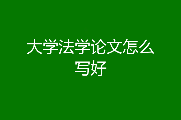 大学法学论文怎么写好