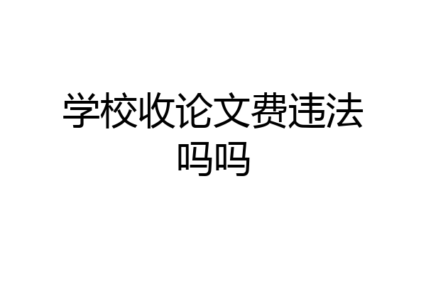 学校收论文费违法吗吗