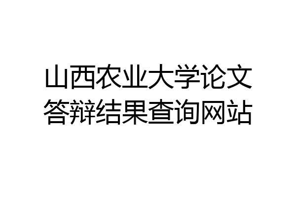 山西农业大学论文答辩结果查询网站