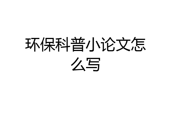 环保科普小论文怎么写