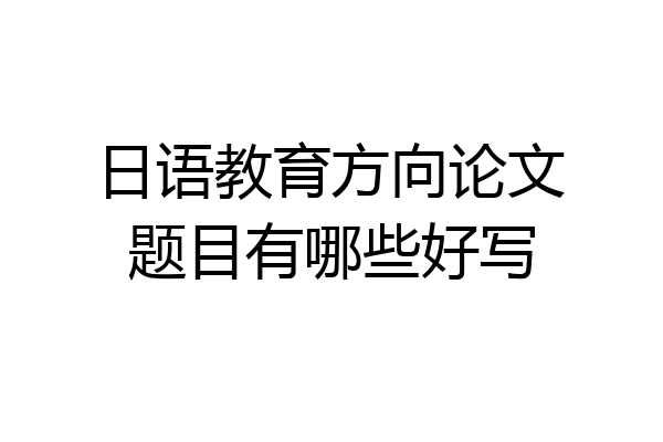 日语教育方向论文题目有哪些好写