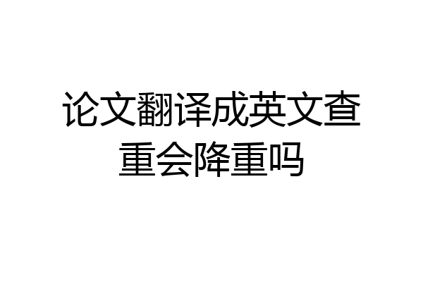 论文翻译成英文查重会降重吗