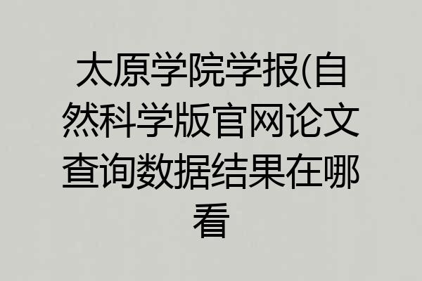太原学院学报(自然科学版官网论文查询数据结果在哪看