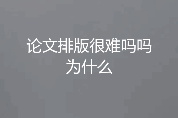 论文排版很难吗吗为什么