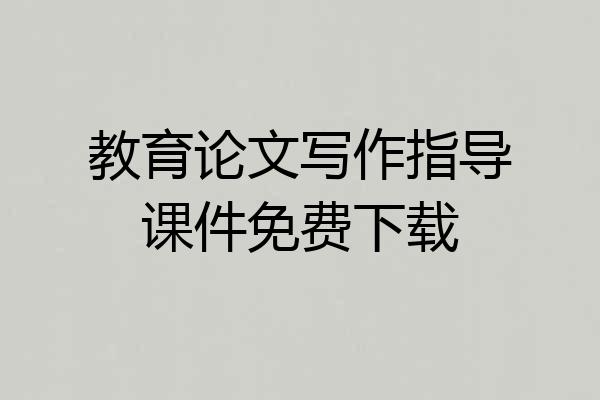 教育论文写作指导课件免费下载
