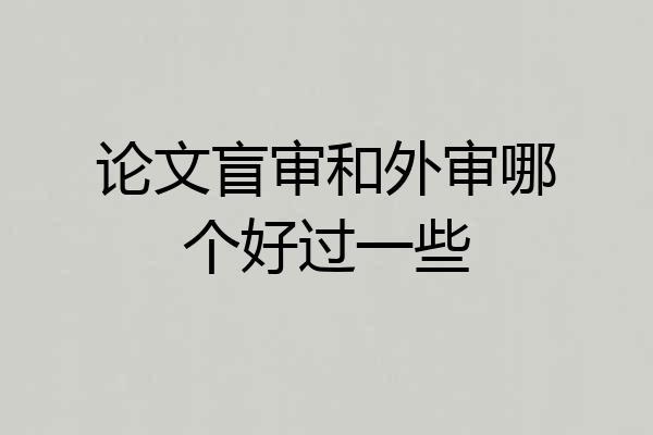 论文盲审和外审哪个好过一些