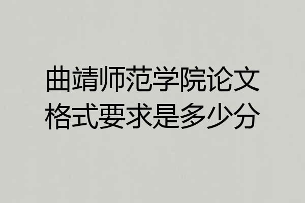 曲靖师范学院论文格式要求是多少分