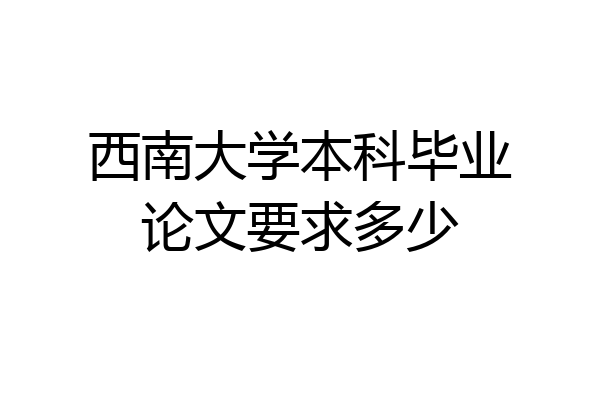 西南大学本科毕业论文要求多少