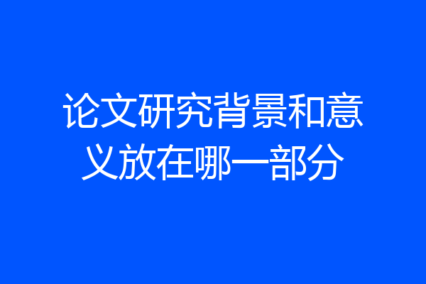 论文研究背景和意义放在哪一部分
