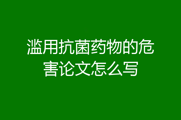 滥用抗菌药物的危害论文怎么写