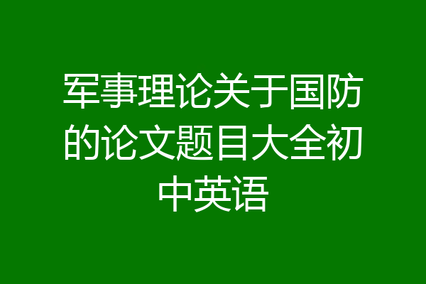 军事理论关于国防的论文题目大全初中英语