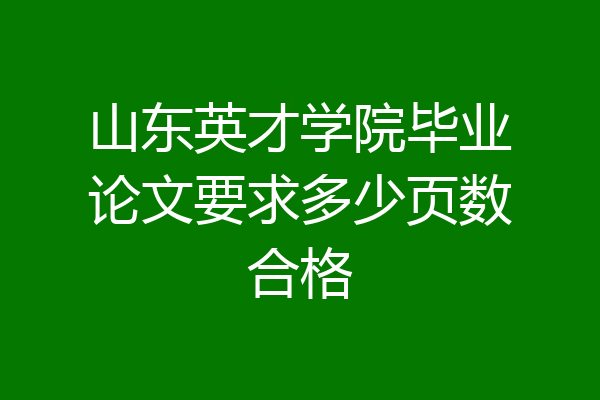 山东英才学院毕业论文要求多少页数合格