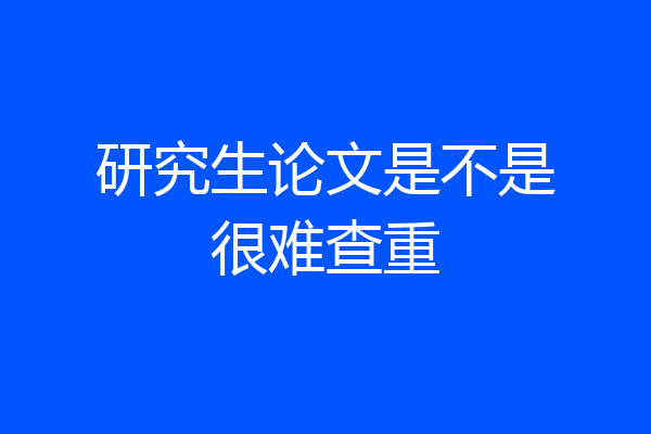 研究生论文是不是很难查重