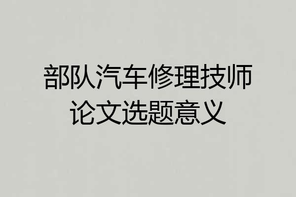 部队汽车修理技师论文选题意义