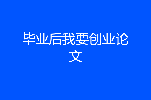 毕业后我要创业论文