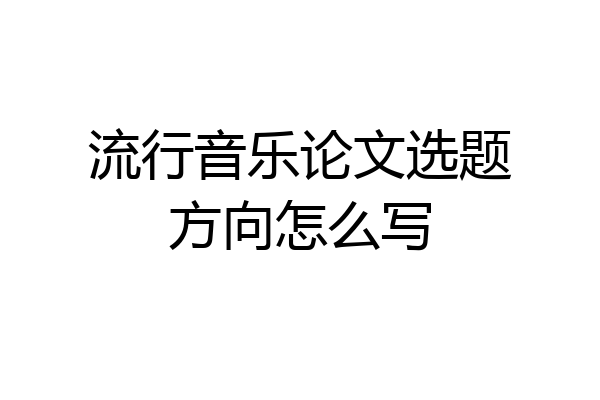 流行音乐论文选题方向怎么写