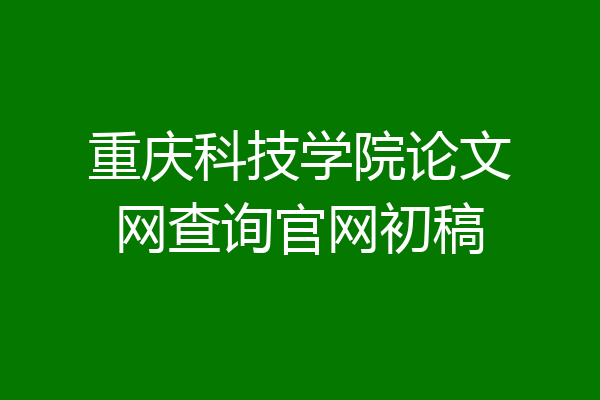 重庆科技学院论文网查询官网初稿