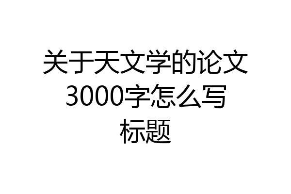 关于天文学的论文3000字怎么写标题
