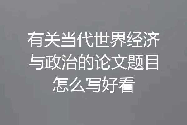 有关当代世界经济与政治的论文题目怎么写好看
