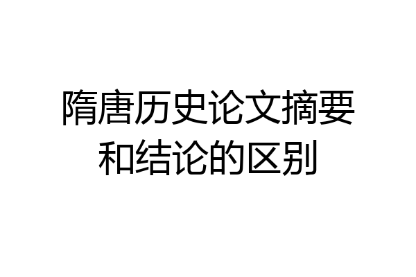 隋唐历史论文摘要和结论的区别