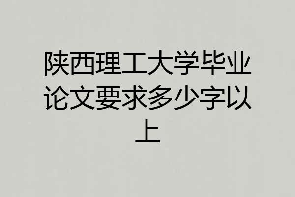 陕西理工大学毕业论文要求多少字以上