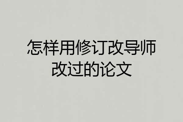 怎样用修订改导师改过的论文