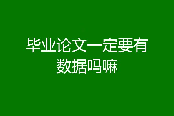 毕业论文一定要有数据吗嘛