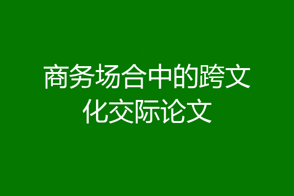 商务场合中的跨文化交际论文