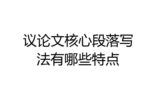 议论文核心段落写法有哪些特点
