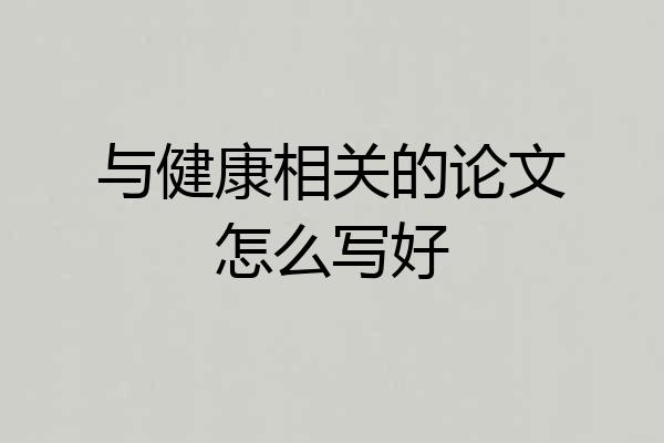 与健康相关的论文怎么写好