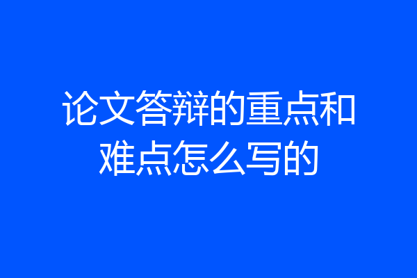 论文答辩的重点和难点怎么写的