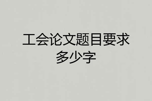 工会论文题目要求多少字
